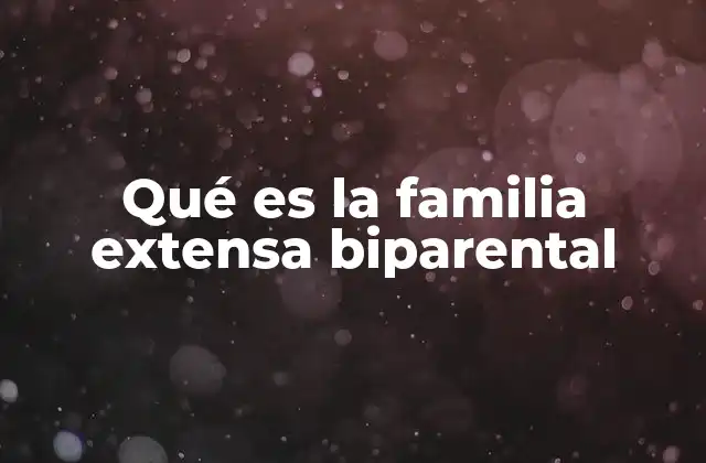 Qué es la Familia Extensa Biparental