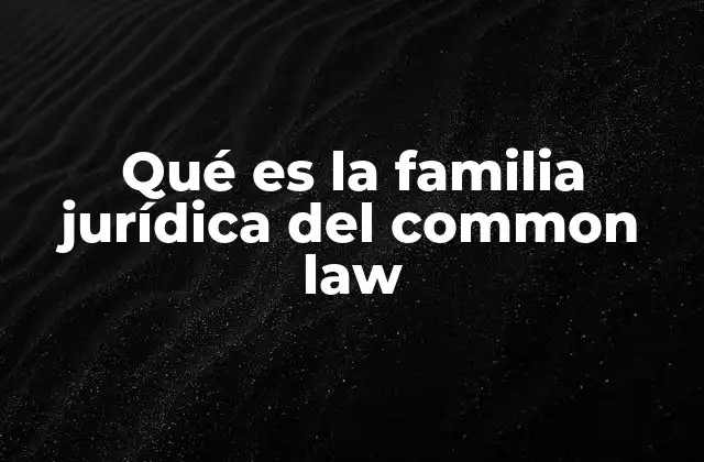 Qué es la Familia Jurídica Del Common Law