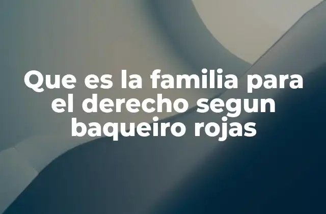 Que es la Familia para el Derecho Segun Baqueiro Rojas