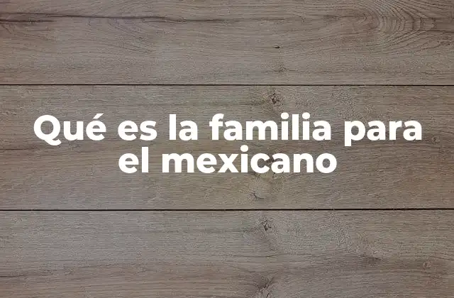 Qué es la Familia para el Mexicano 2 La familia como base del desarrollo personal en México