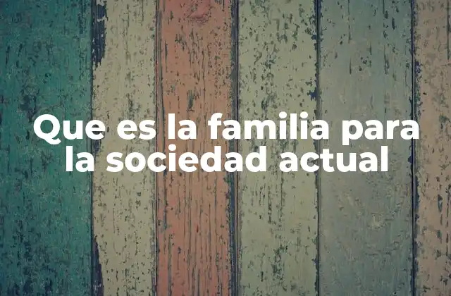Que es la Familia para la Sociedad Actual