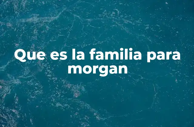 Que es la Familia para Morgan