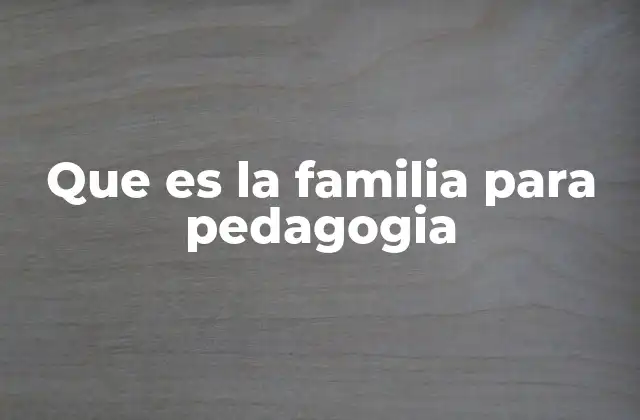 Que es la Familia para Pedagogia