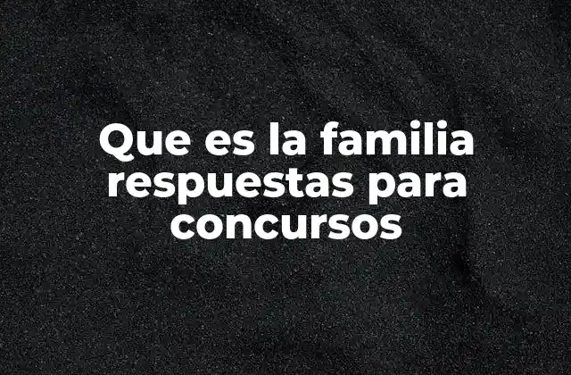 Que es la Familia Respuestas para Concursos