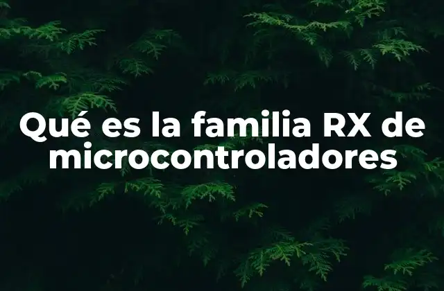 Qué es la Familia Rx de Microcontroladores 2 La evolución tecnológica de los microcontroladores RX