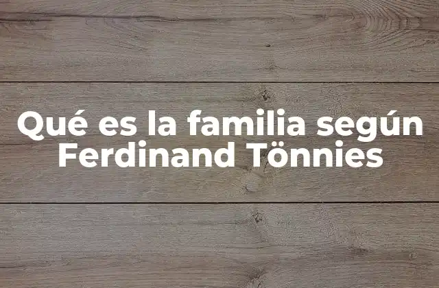 Qué es la Familia según Ferdinand Tönnies