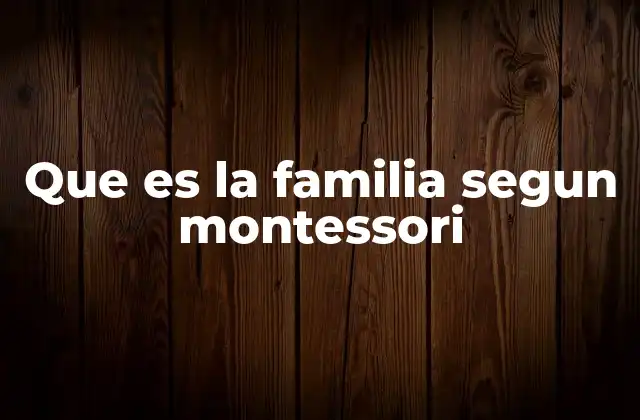 Que es la Familia Segun Montessori