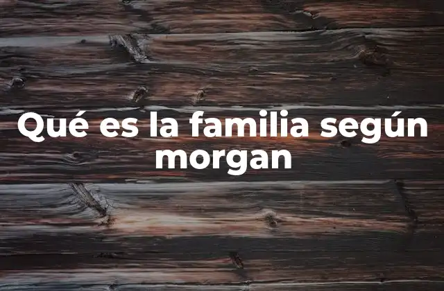 Qué es la Familia según Morgan