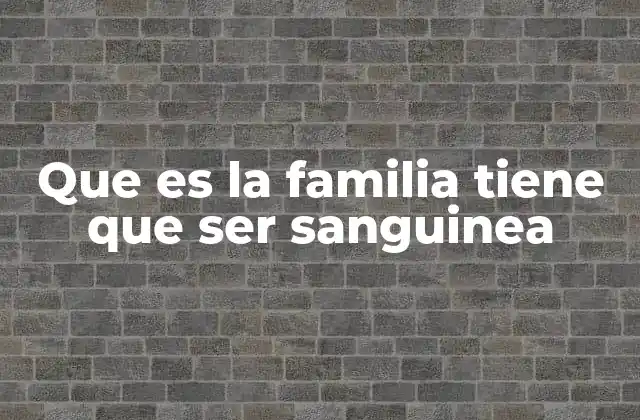 El papel de la familia sanguínea en la sociedad moderna