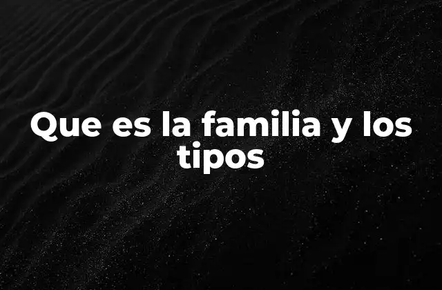 Que es la Familia y los Tipos