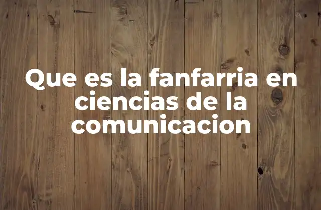 Que es la Fanfarria en Ciencias de la Comunicacion