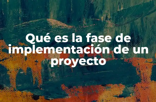 Qué es la Fase de Implementación de un Proyecto
