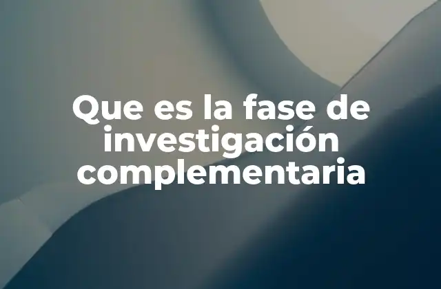 Que es la Fase de Investigación Complementaria