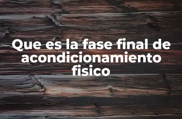 Que es la Fase Final de Acondicionamiento Fisico