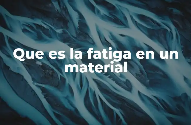 Que es la Fatiga en un Material