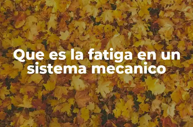 Que es la Fatiga en un Sistema Mecanico