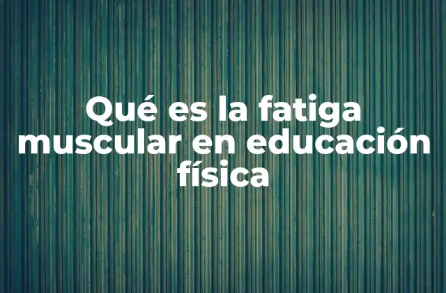 Qué es la Fatiga Muscular en Educación Física