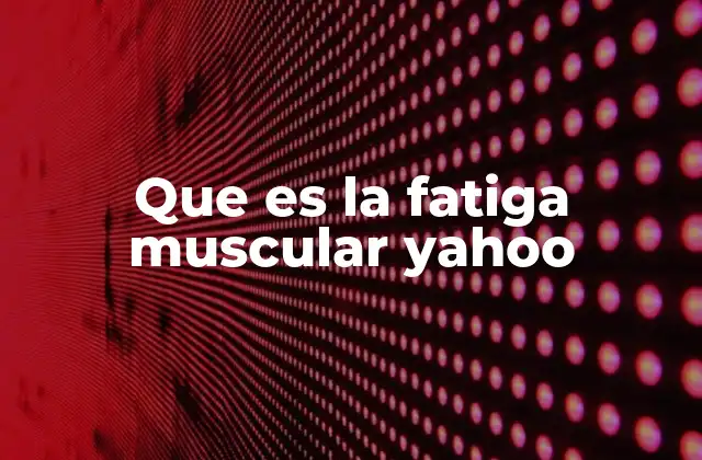 Que es la Fatiga Muscular Yahoo