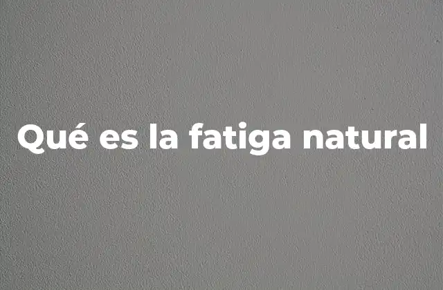 Qué es la Fatiga Natural