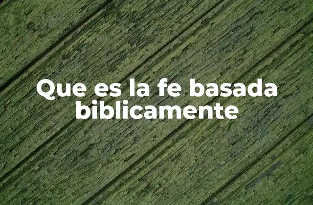 Que es la Fe Basada Biblicamente