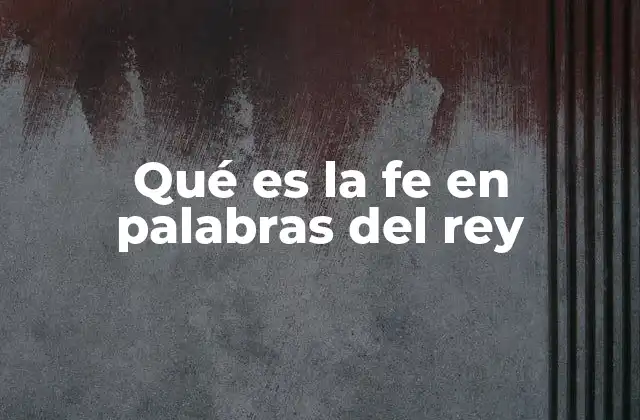 Qué es la Fe en Palabras Del Rey