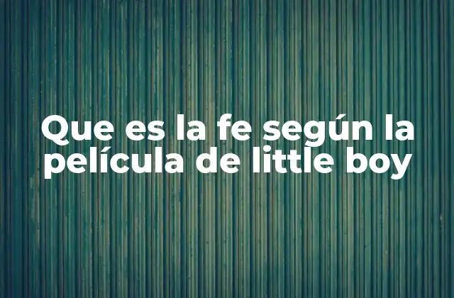 Que es la Fe según la Película de Little Boy