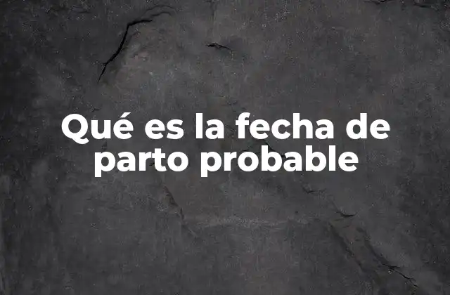 Qué es la Fecha de Parto Probable