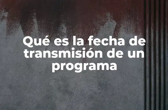 Qué es la Fecha de Transmisión de un Programa