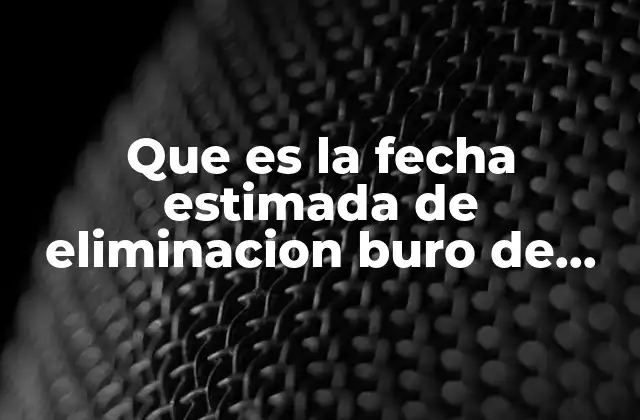 Que es la Fecha Estimada de Eliminacion Buro de Credit