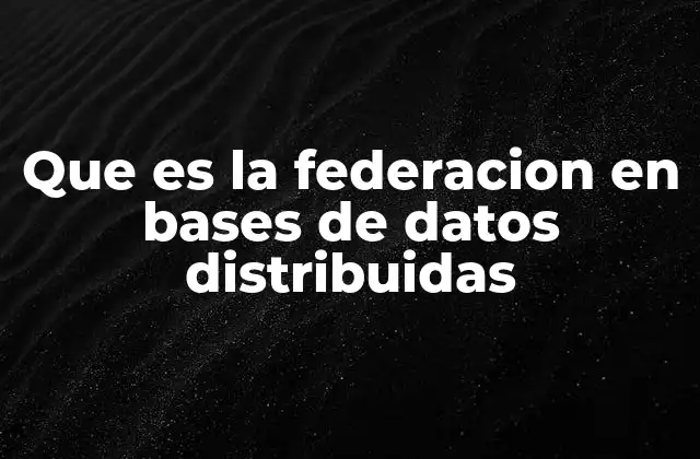 Que es la Federacion en Bases de Datos Distribuidas