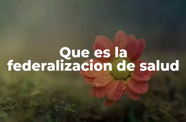 Que es la Federalizacion de Salud