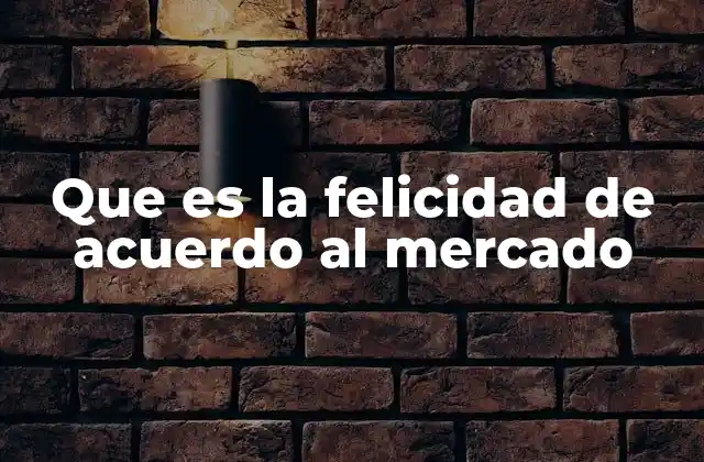 Que es la Felicidad de Acuerdo Al Mercado