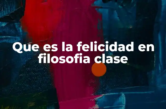 Que es la Felicidad en Filosofia Clase