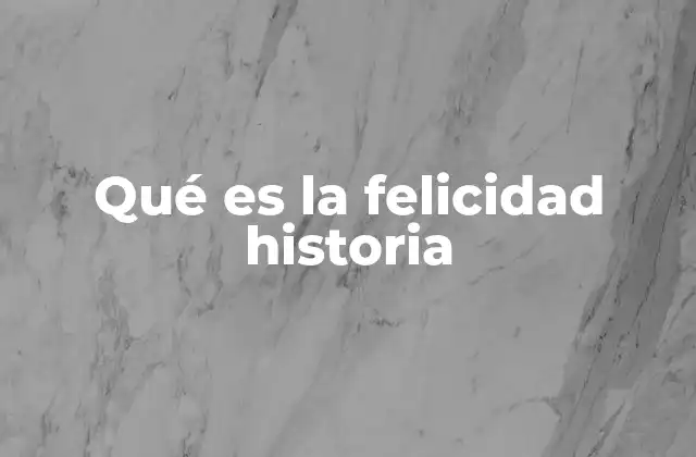 Qué es la Felicidad Historia