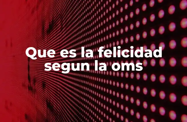 Que es la Felicidad Segun la Oms