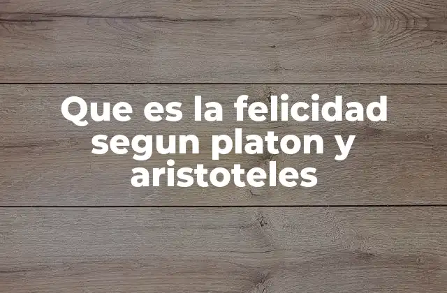 Que es la Felicidad Segun Platon y Aristoteles