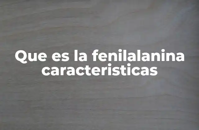 Que es la Fenilalanina Caracteristicas