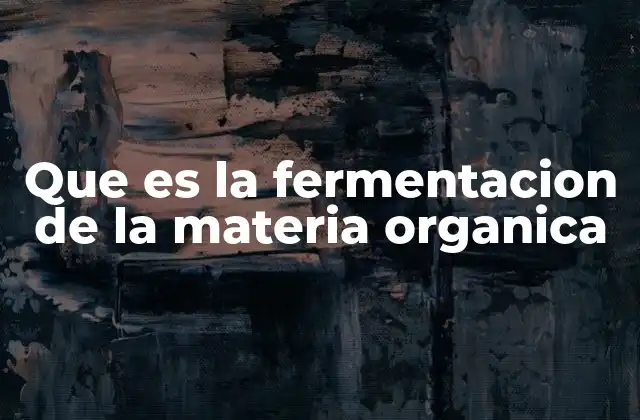 Que es la Fermentacion de la Materia Organica