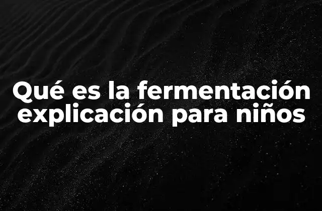 Qué es la Fermentación Explicación para Niños