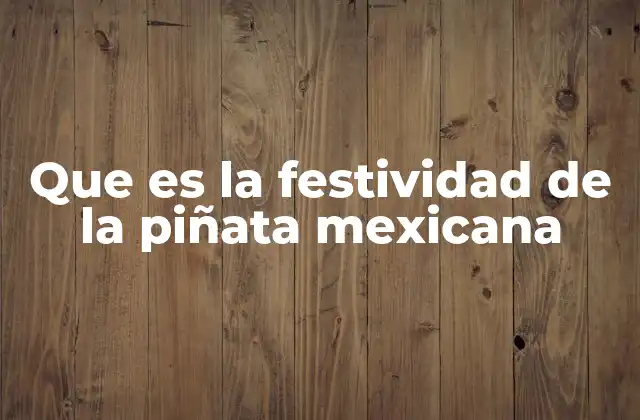 Que es la Festividad de la Piñata Mexicana