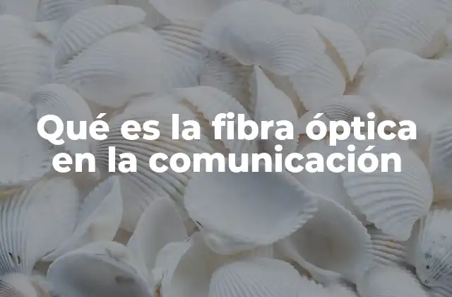 Qué es la Fibra Óptica en la Comunicación 2 La evolución de las redes modernas y el papel de la fibra óptica
