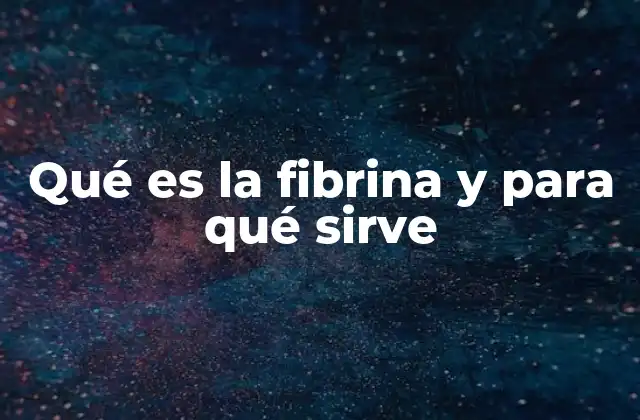 Qué es la Fibrina y para Qué Sirve