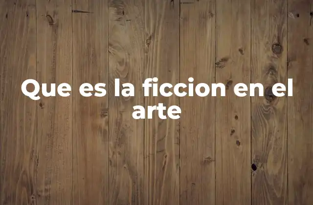 Que es la Ficcion en el Arte