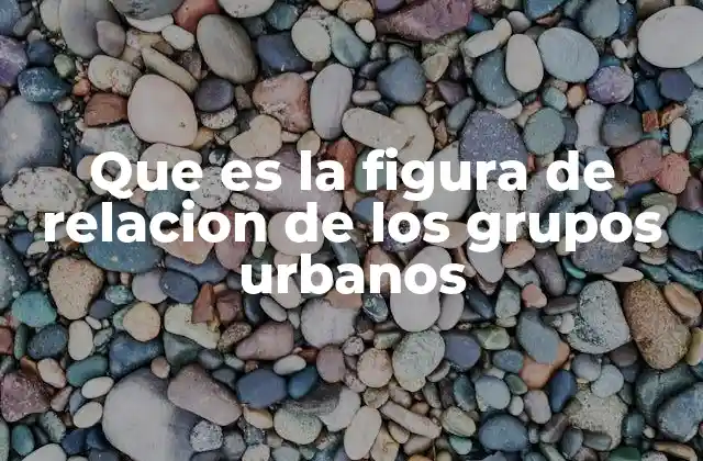 Que es la Figura de Relacion de los Grupos Urbanos