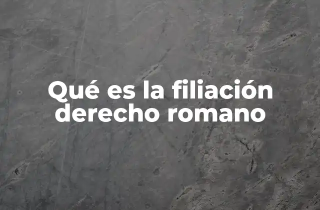 Qué es la Filiación Derecho Romano