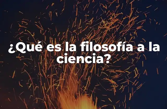 ¿qué es la Filosofía a la Ciencia?