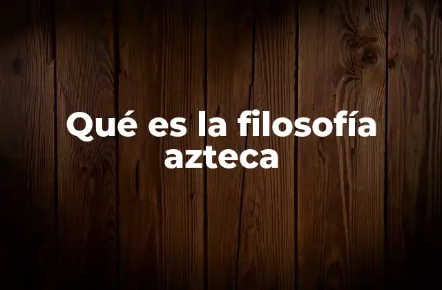 Qué es la Filosofía Azteca 2 La relación entre la filosofía azteca y la cosmovisión mesoamericana