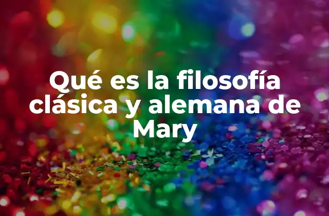 Qué es la Filosofía Clásica y Alemana de Mary