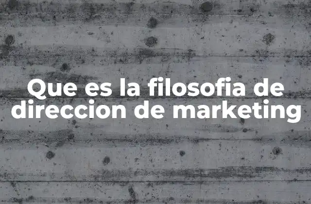 Que es la Filosofia de Direccion de Marketing 2 La importancia de tener una visión clara en el enfoque comercial