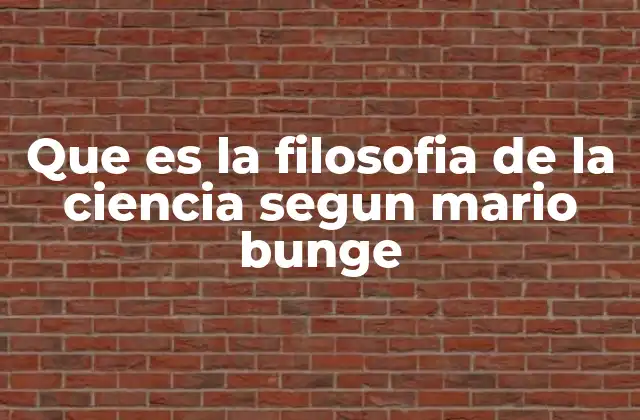 Que es la Filosofia de la Ciencia Segun Mario Bunge